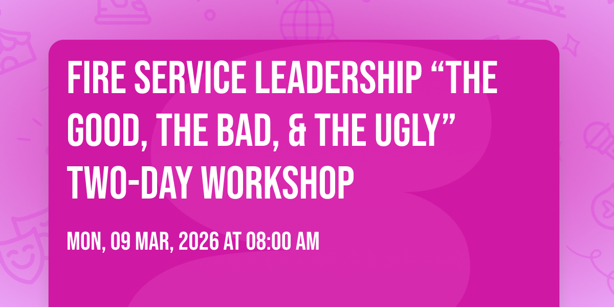 Fire Service Leadership \u201cThe Good, The Bad, & The Ugly\u201d Two-Day Workshop