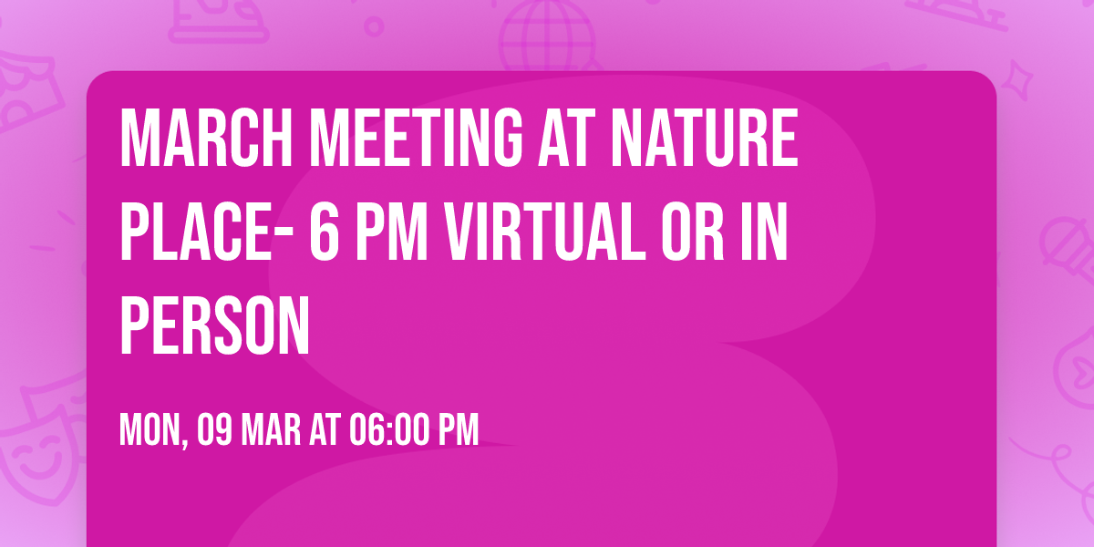 March meeting at Nature Place-  6 pm Virtual or In Person