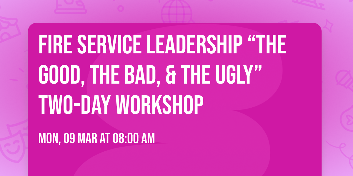 Fire Service Leadership \u201cThe Good, The Bad, & The Ugly\u201d Two-Day Workshop