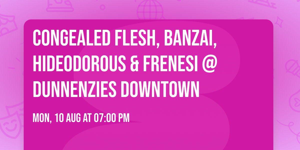 Congealed Flesh, Banzai, Hideodorous & Frenesi @ Dunnenzies Downtown
