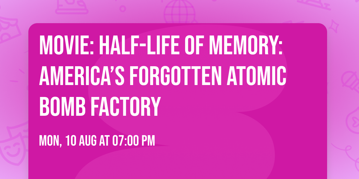 Movie:  Half-Life of Memory: America\u2019s Forgotten Atomic Bomb Factory