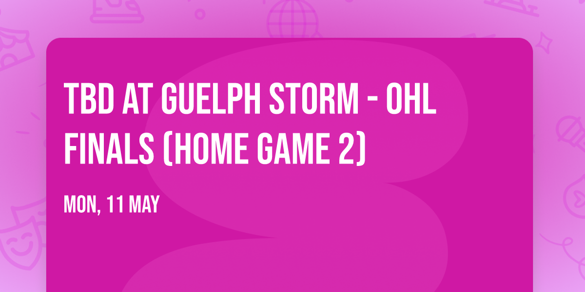 TBD at Guelph Storm - OHL Finals (Home Game 2)