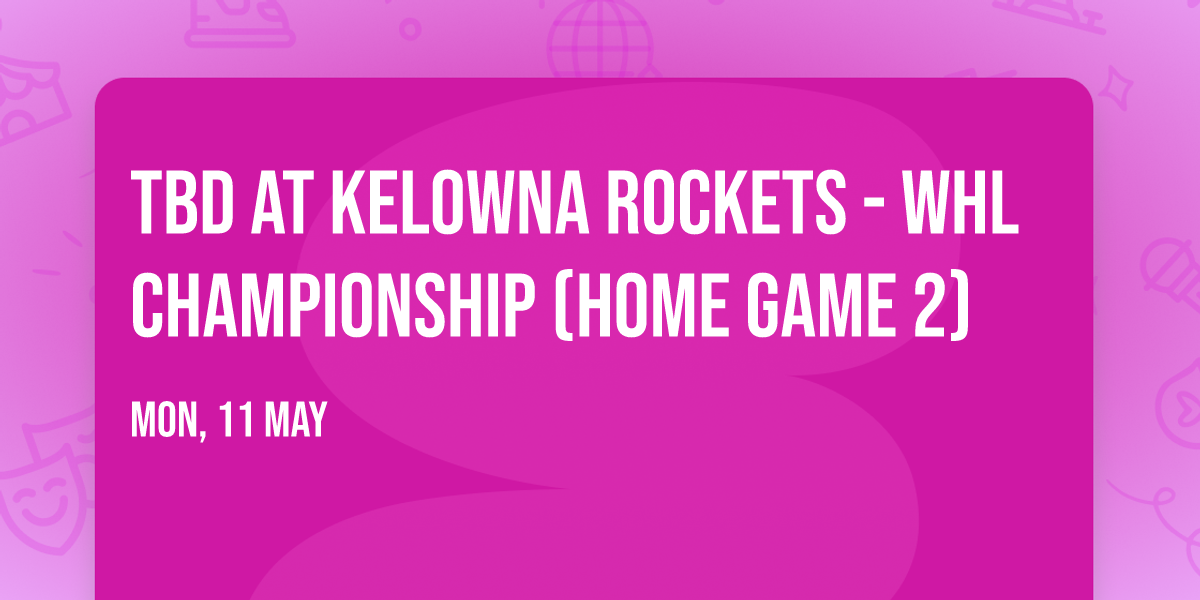 TBD at Kelowna Rockets - WHL Championship (Home Game 2)