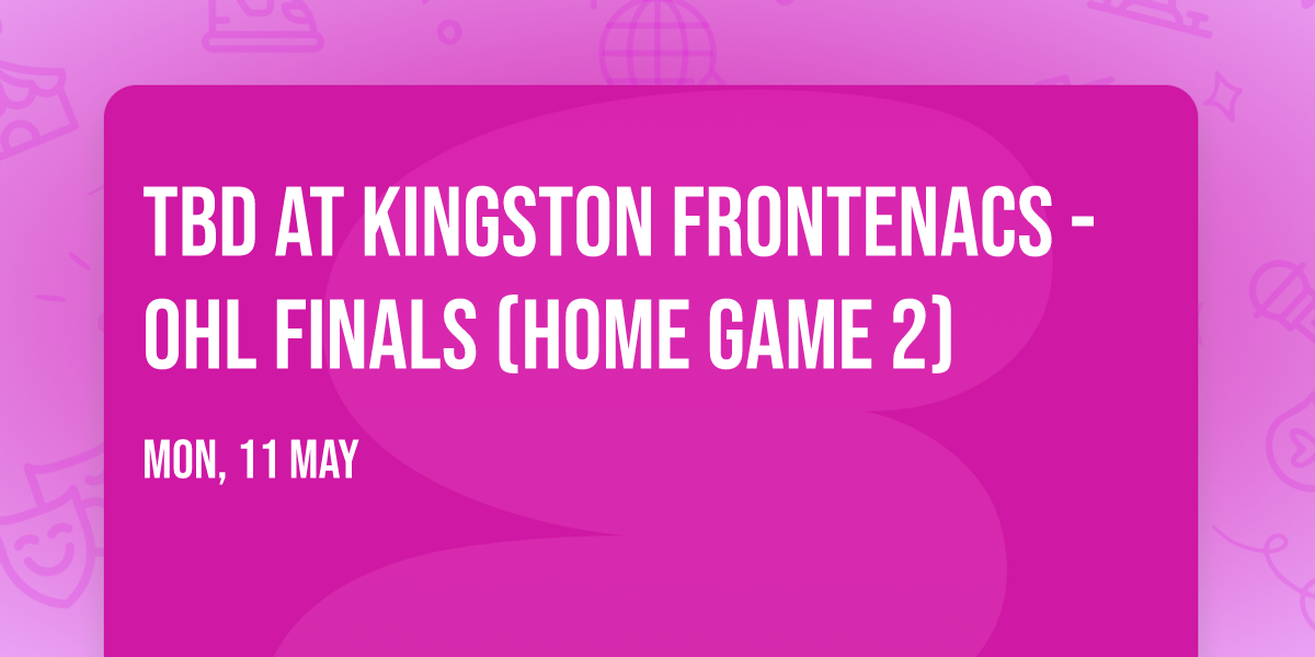 TBD at Kingston Frontenacs - OHL Finals (Home Game 2)