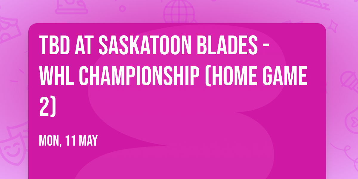 TBD at Saskatoon Blades - WHL Championship (Home Game 2)