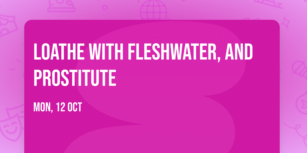 Loathe with Fleshwater, and Prostitute