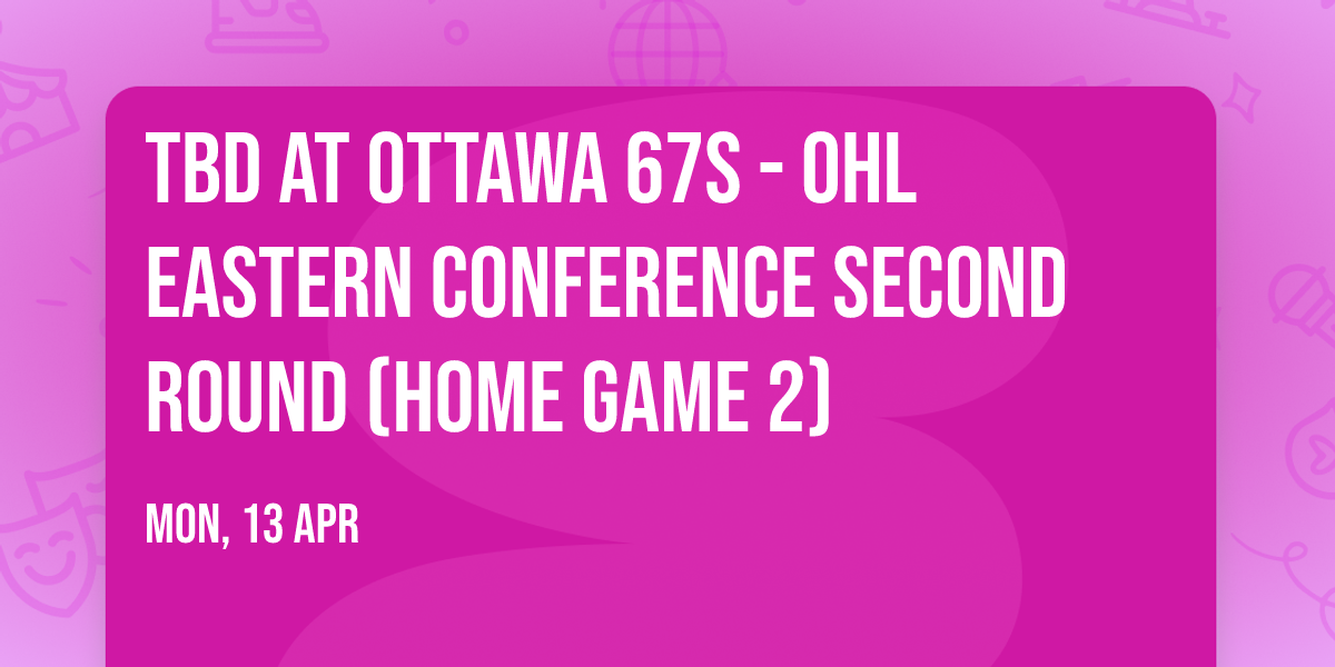 TBD at Ottawa 67s - OHL Eastern Conference Second Round (Home Game 2)
