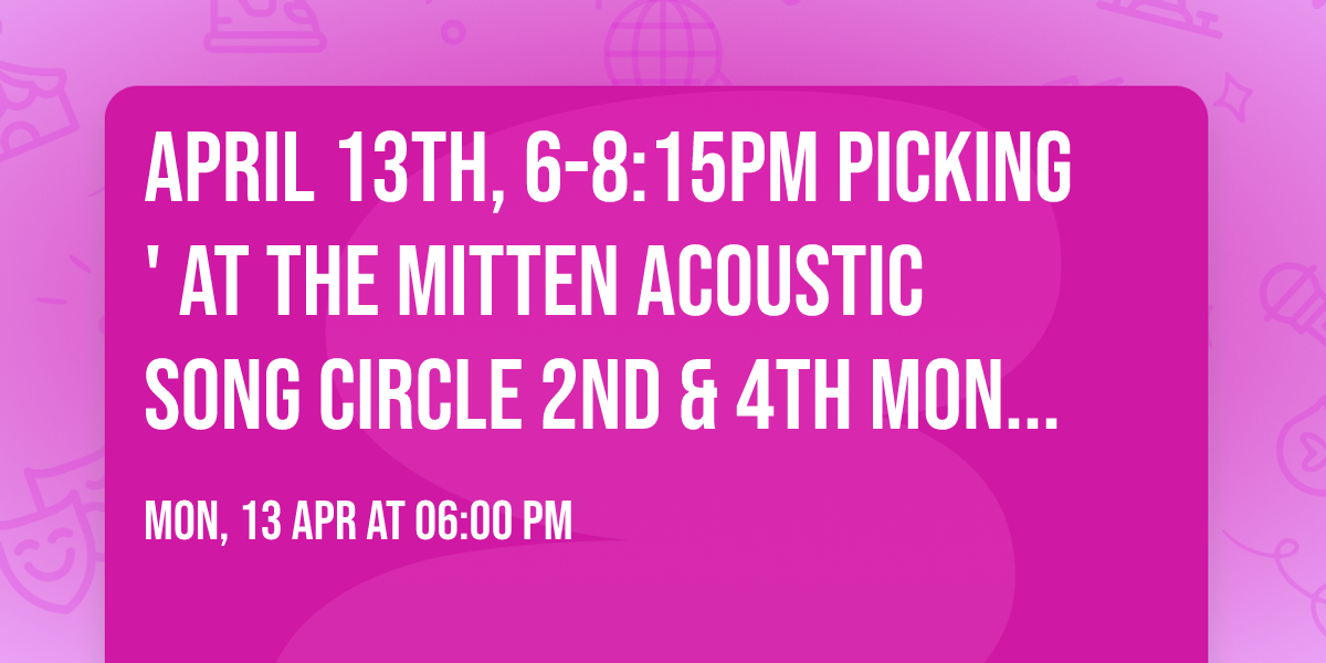 April 13th, 6-8:15pm Picking' at The Mitten Acoustic Song Circle 2nd & 4th MONDAY Nights