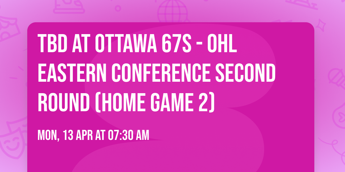 TBD at Ottawa 67s - OHL Eastern Conference Second Round (Home Game 2)