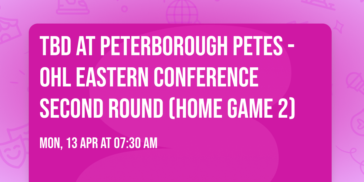 TBD at Peterborough Petes - OHL Eastern Conference Second Round (Home Game 2)
