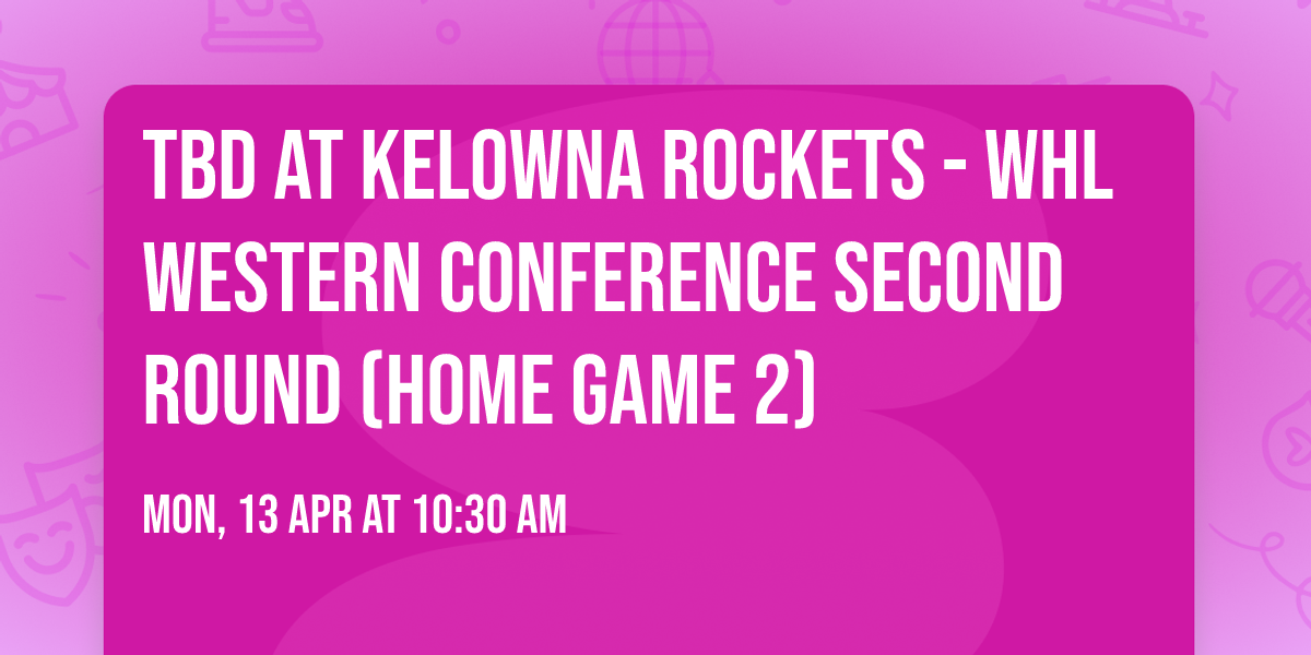 TBD at Kelowna Rockets - WHL Western Conference Second Round (Home Game 2)