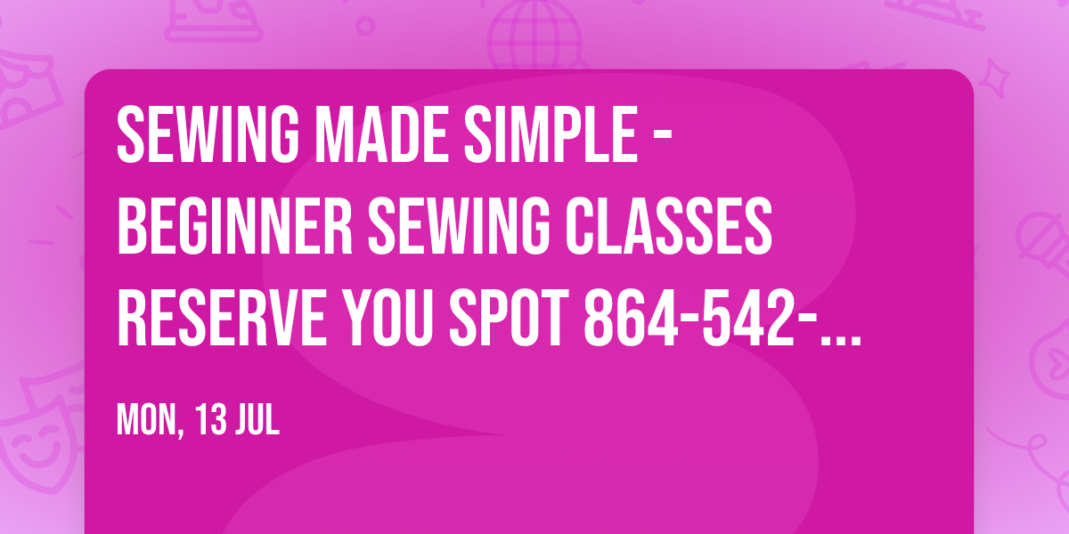 Sewing Made Simple - Beginner Sewing Classes   Reserve you spot 864-542-3631 class is filling up!
