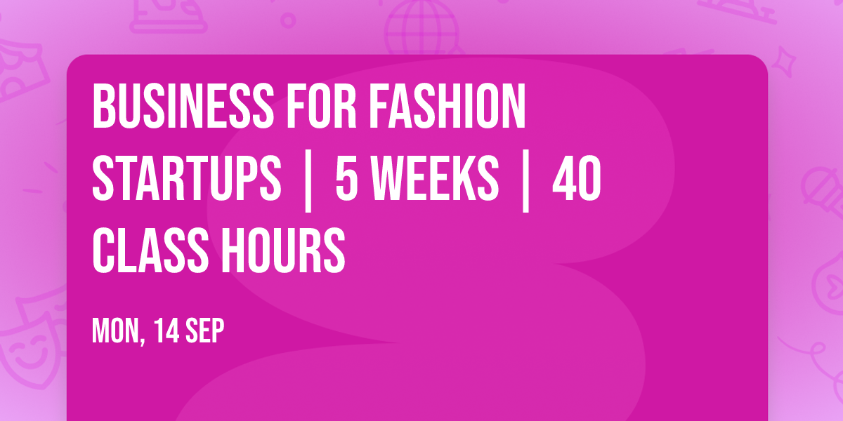 Business for Fashion Startups | 5 Weeks | 40 Class Hours