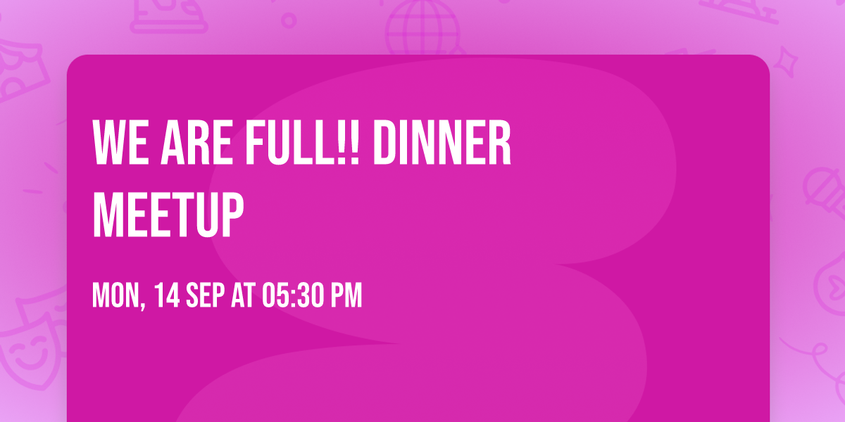 WE ARE FULL!!      Dinner Meetup
