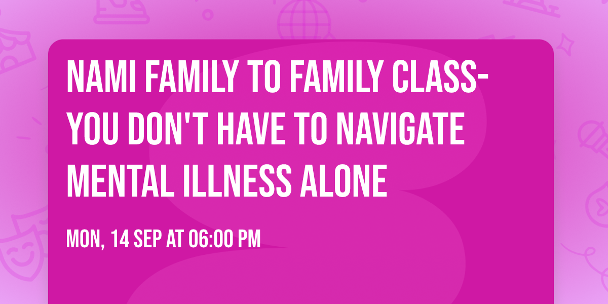 NAMI Family to Family Class-You Don't Have to Navigate Mental Illness Alone