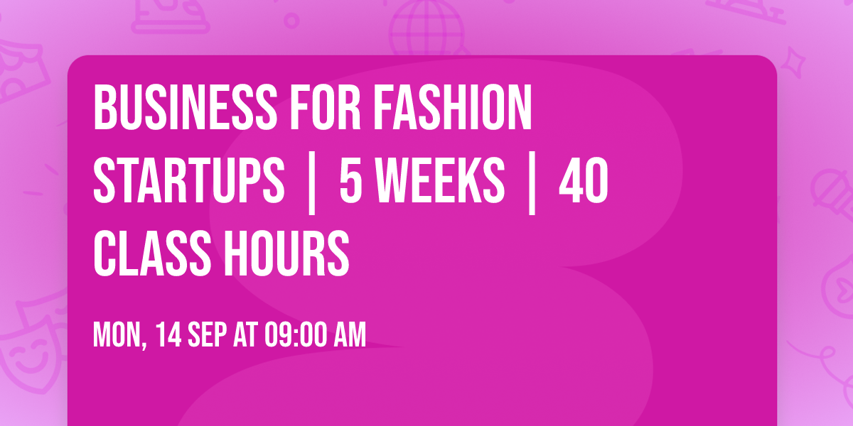 Business for Fashion Startups | 5 Weeks | 40 Class Hours