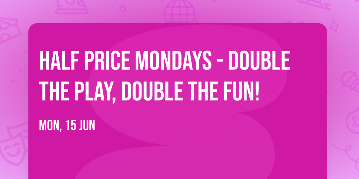 Half Price Mondays - Double the Play, Double the Fun!