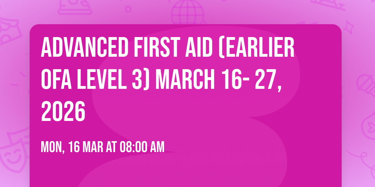 Advanced First Aid (Earlier OFA Level 3)  March 16- 27, 2026