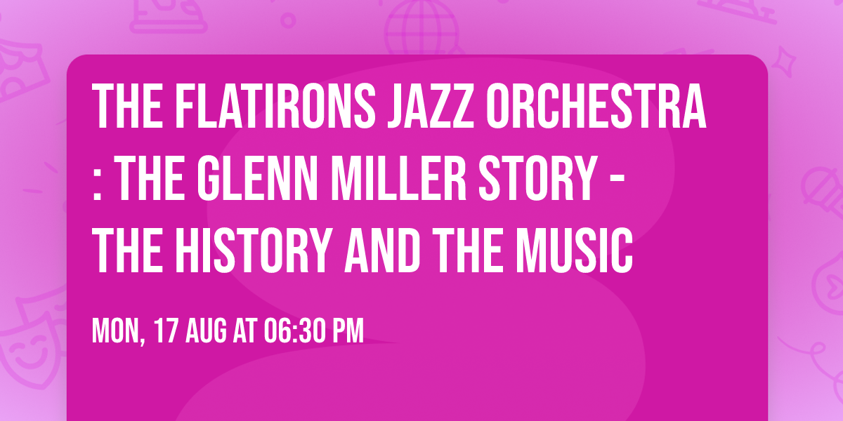 The Flatirons Jazz Orchestra: The Glenn Miller Story - The History and the Music