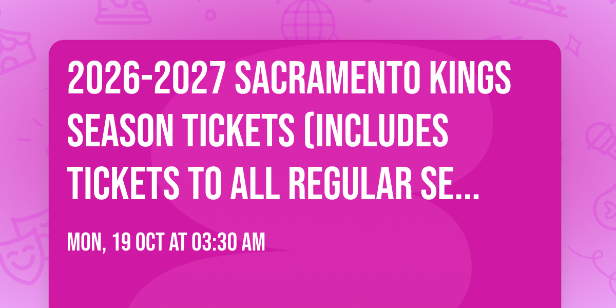 2026-2027 Sacramento Kings Season Tickets (Includes Tickets To All Regular Season Home Games)