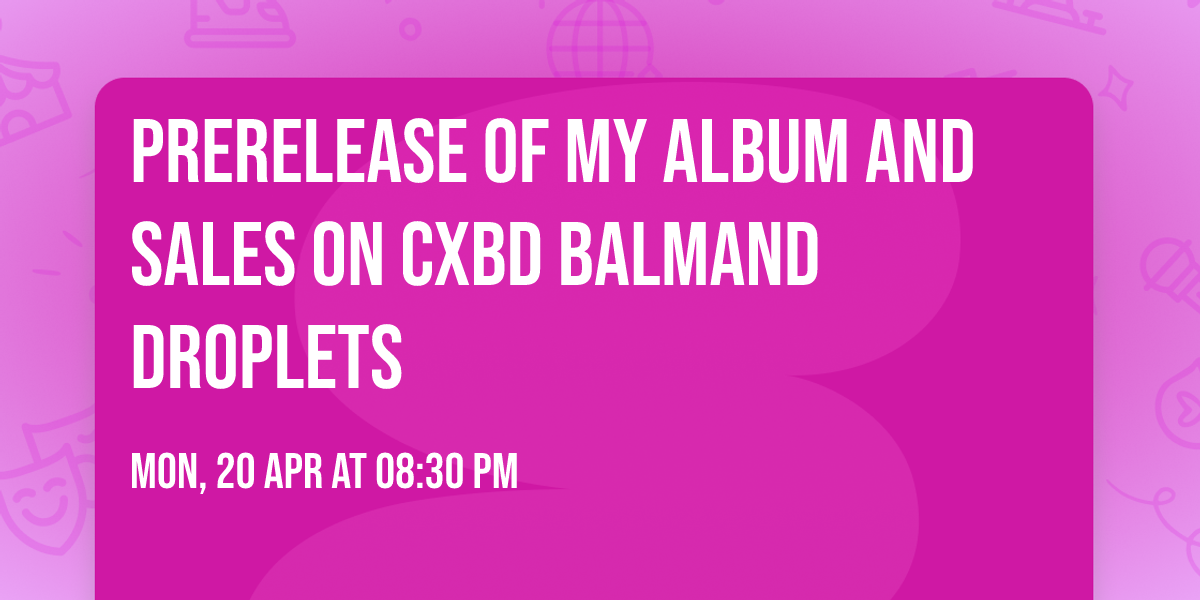 Prerelease of My Album and sales on CXbD BalmAnd Droplets 