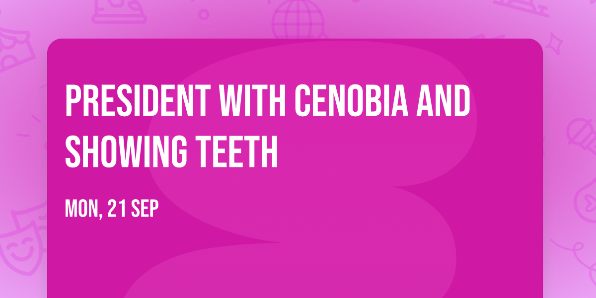 PRESIDENT with Cenobia and Showing Teeth
