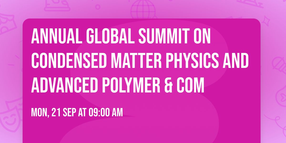 Annual Global Summit on Condensed Matter Physics and Advanced Polymer & Com
