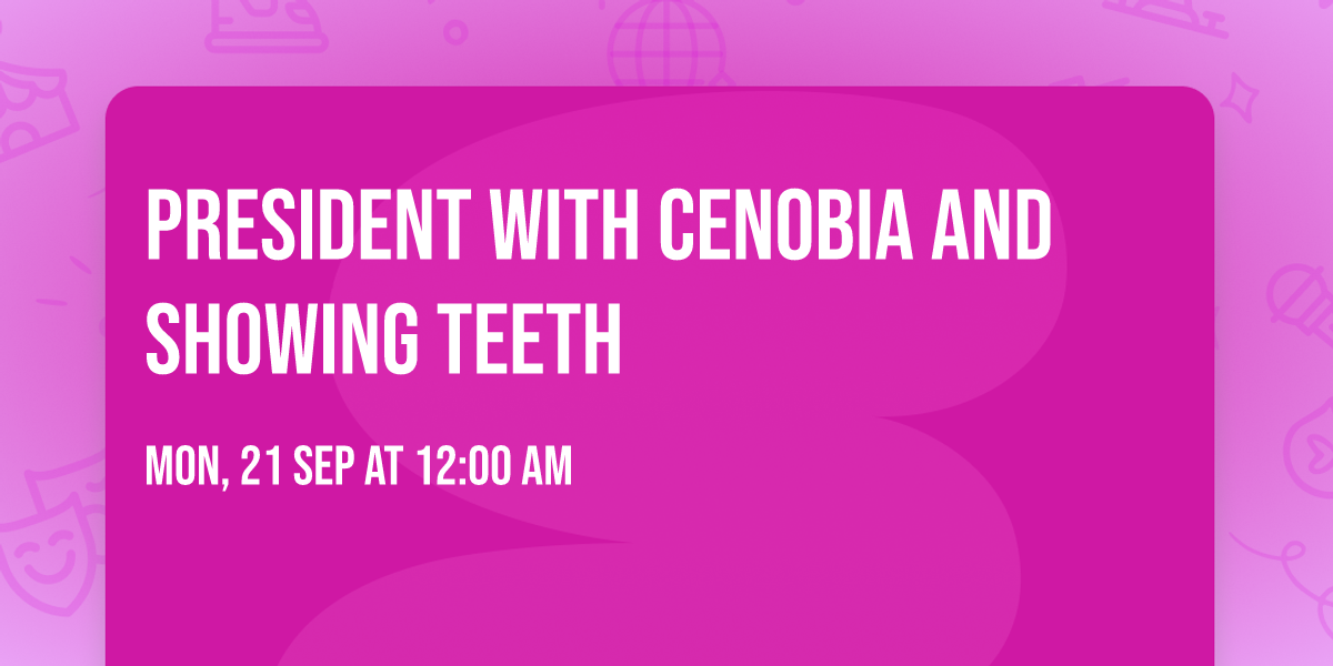 PRESIDENT with Cenobia and Showing Teeth