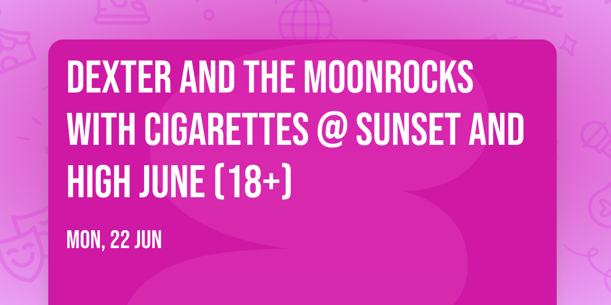 Dexter and The Moonrocks with Cigarettes @ Sunset and High June (18+)