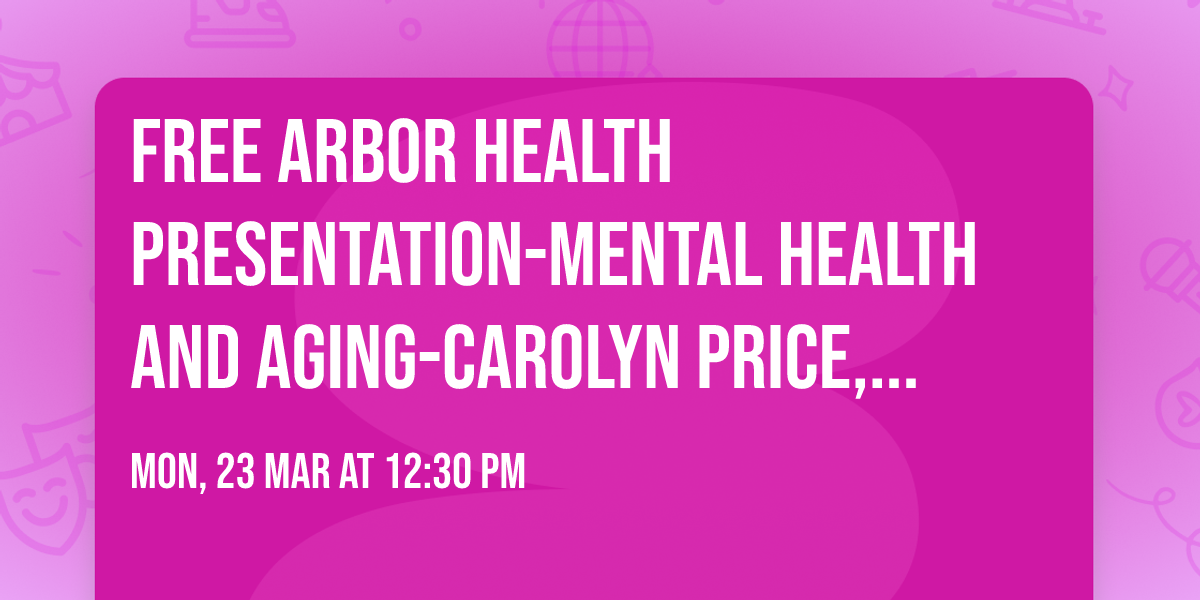 Free Arbor Health Presentation-Mental Health and Aging-Carolyn Price, LICSW