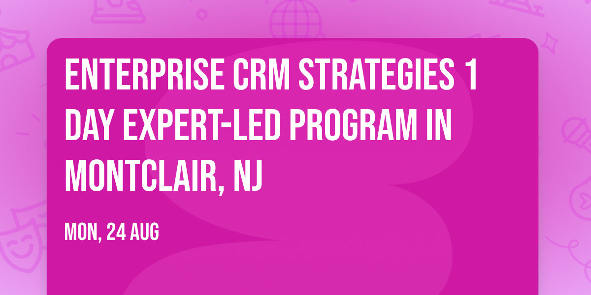 Enterprise CRM Strategies\u00ae 1 Day Expert-led Program in Montclair, NJ