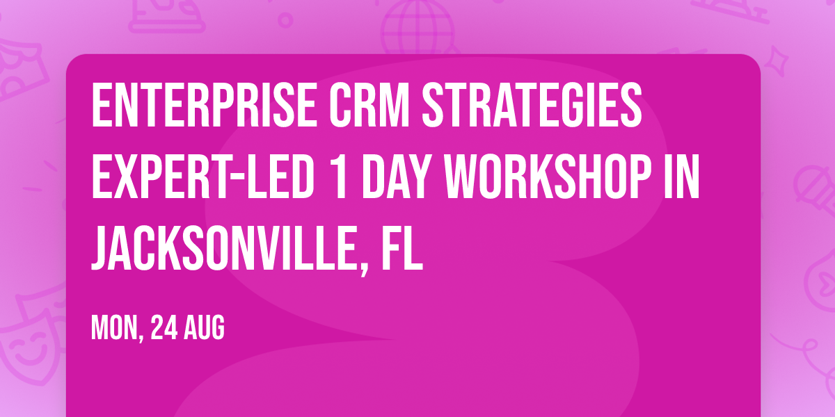 Enterprise CRM Strategies\u00ae Expert-led 1 Day Workshop in Jacksonville, FL