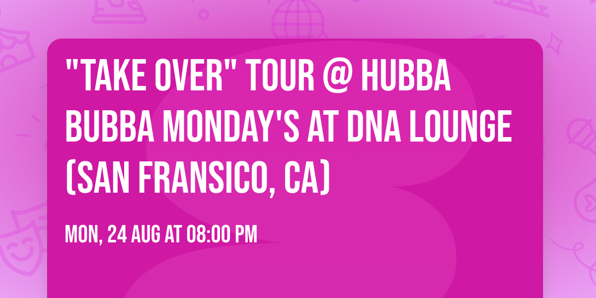 "TAKE OVER" Tour @ Hubba Bubba Monday's at DNA Lounge (San Fransico, CA)