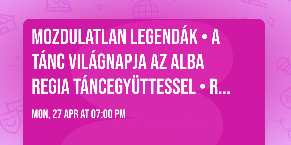 Mozdulatlan legend\u00e1k \u2022 a T\u00e1nc vil\u00e1gnapja az Alba Regia T\u00e1ncegy\u00fcttessel \u2022 R\u00c1AD\u00c1S EL\u0150AD\u00c1S