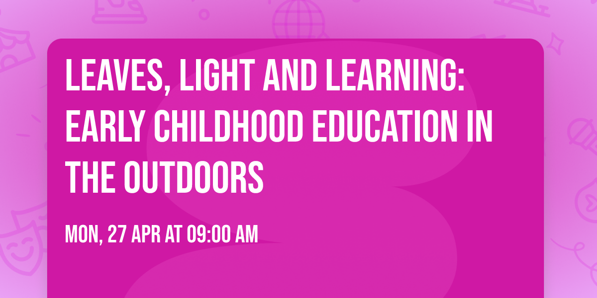 Leaves, Light and Learning: Early Childhood Education in the Outdoors
