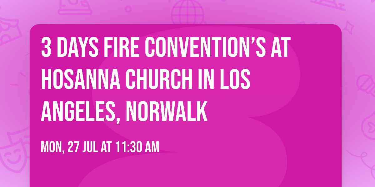 3 days fire convention\u2019s at hosanna church in Los Angeles, Norwalk 