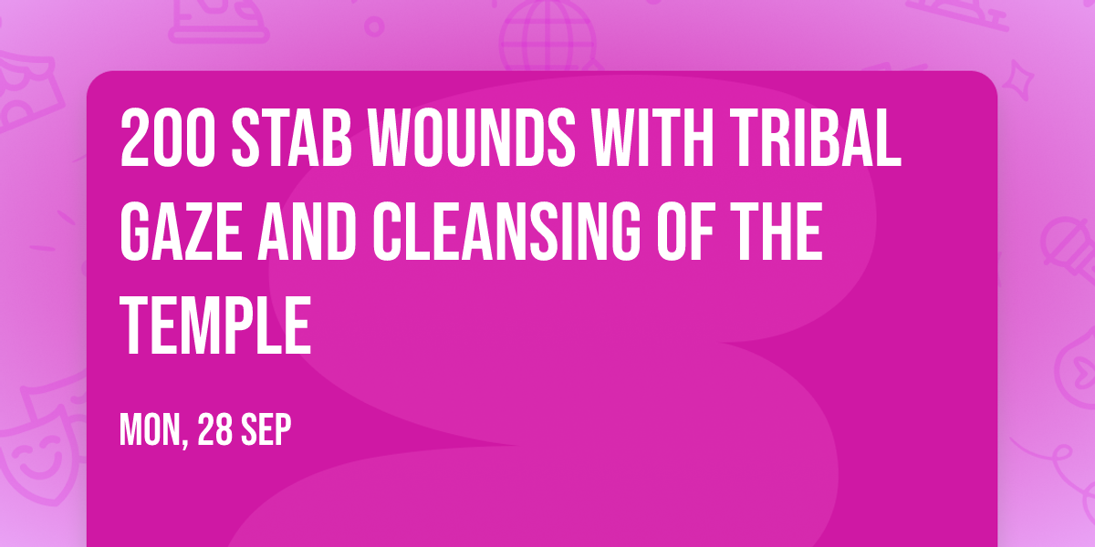 200 Stab Wounds with Tribal Gaze and Cleansing of the Temple