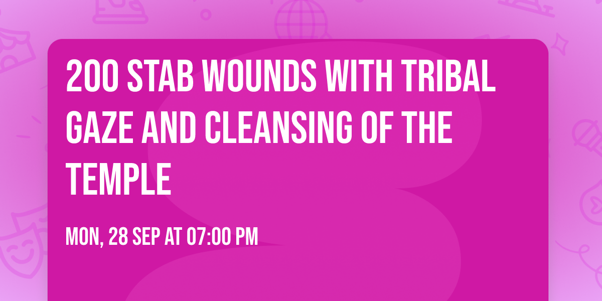 200 Stab Wounds with Tribal Gaze and Cleansing of the Temple
