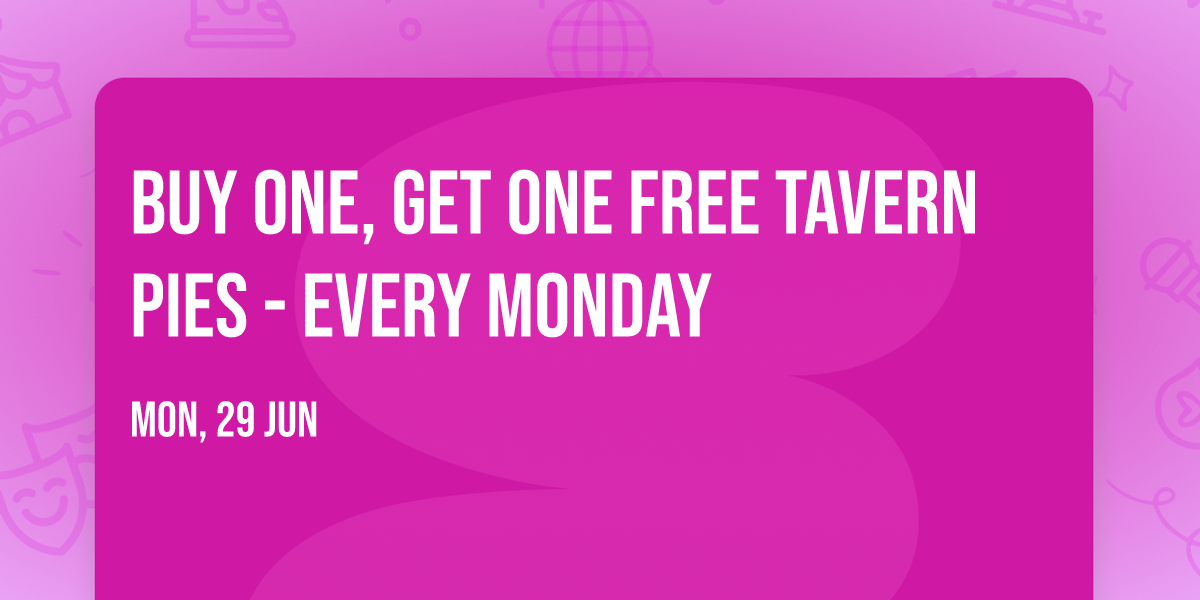Buy one, Get one FREE TAVERN PIES - EVERY MONDAY 