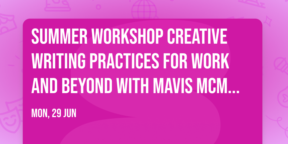 SUMMER WORKSHOP creative writing practices for work and beyond with Mavis McMillan