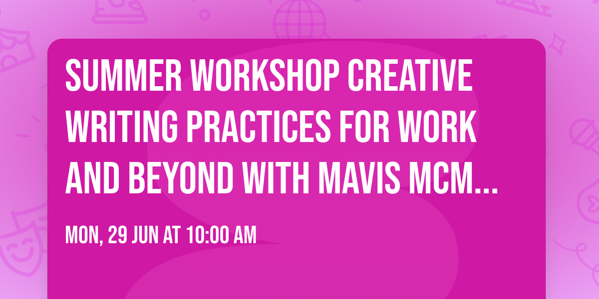 SUMMER WORKSHOP creative writing practices for work and beyond with Mavis McMillan