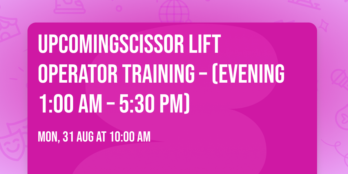 UpcomingScissor Lift Operator Training \u2013 (Evening 1:00 am \u2013 5:30 pm)
