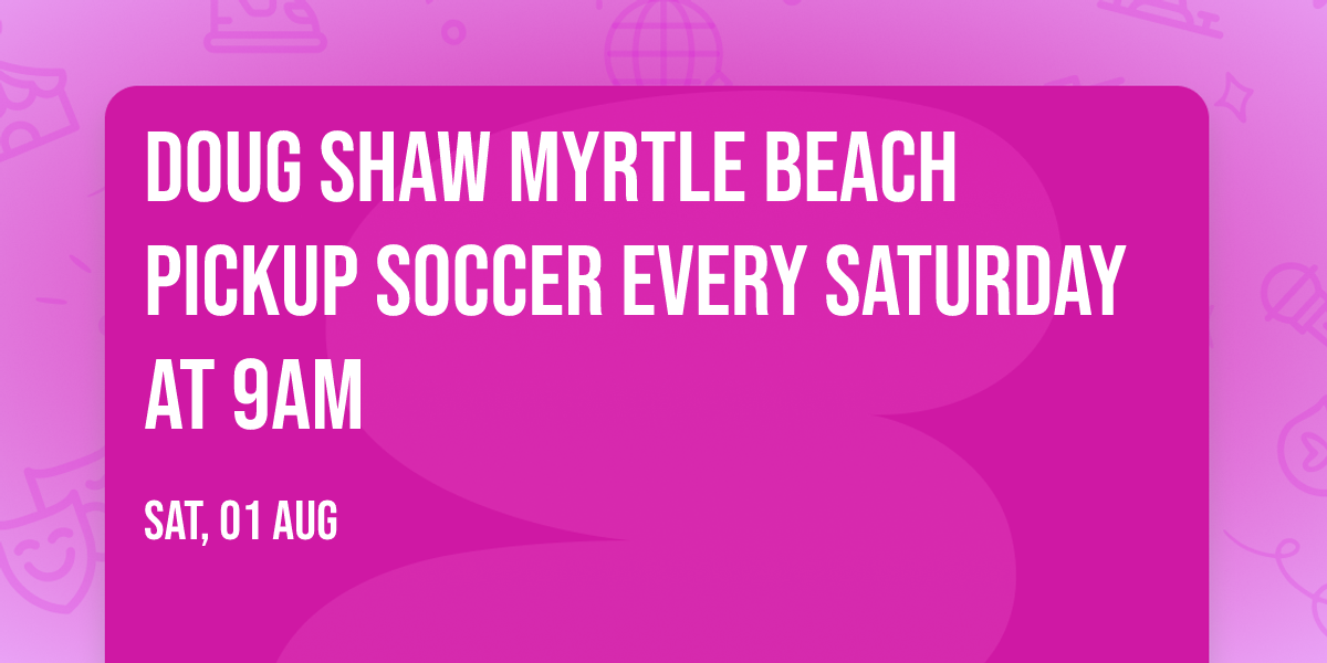 Doug Shaw Myrtle Beach Pickup Soccer Every Saturday at 9AM