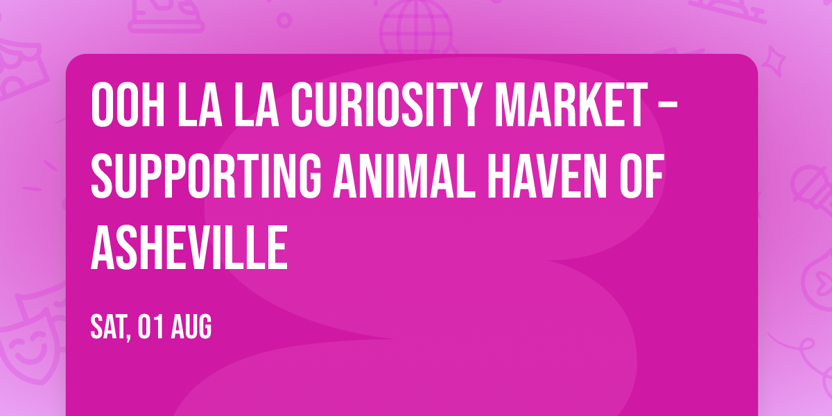 Ooh La La Curiosity Market \u2013 Supporting Animal Haven of Asheville