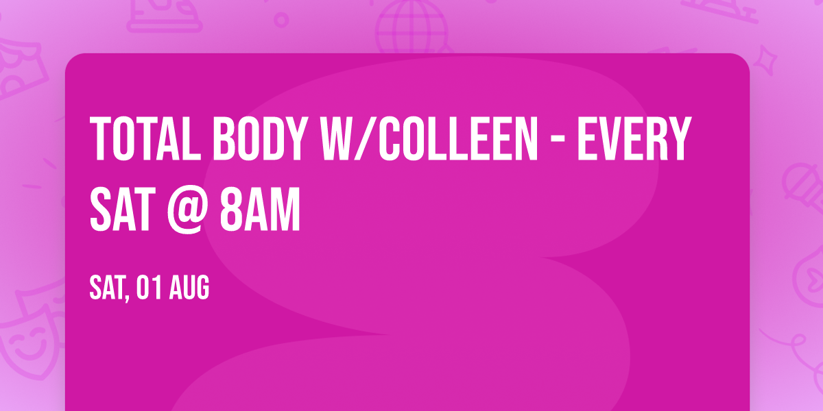 Total Body w\/Colleen - every Sat @ 8am