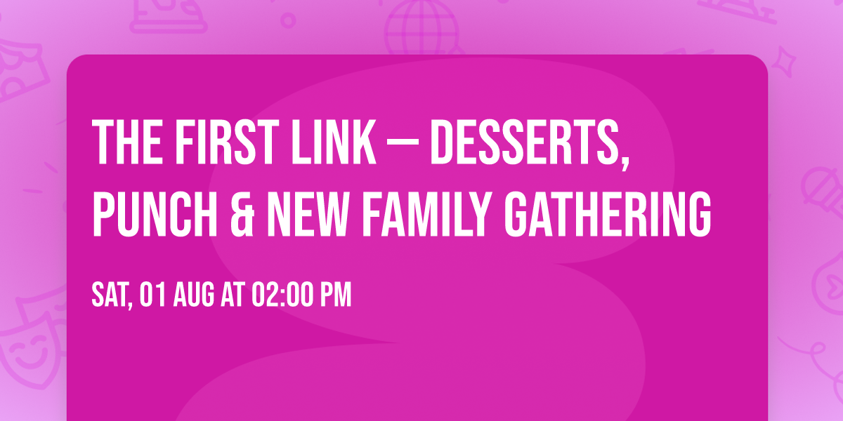 \u2b50 The First Link \u2014 Desserts, Punch & New Family Gathering  