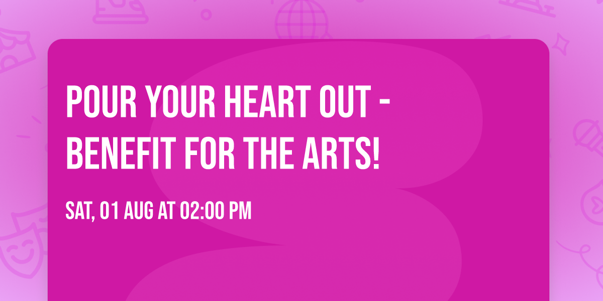Pour Your HeART Out  - Benefit for the arts!