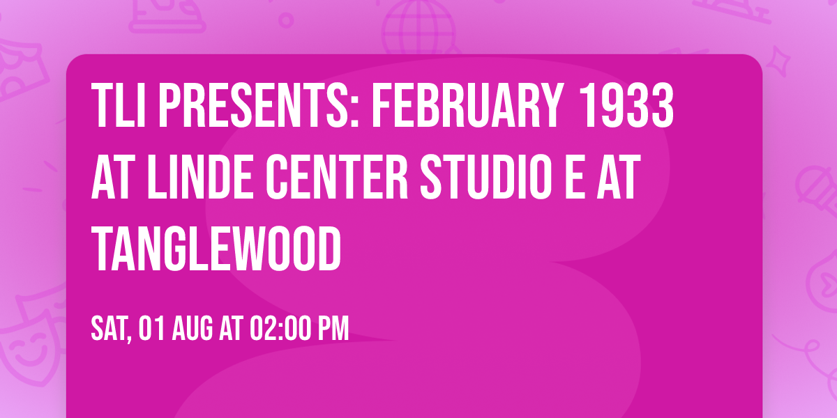 TLI Presents: February 1933 at Linde Center Studio E at Tanglewood
