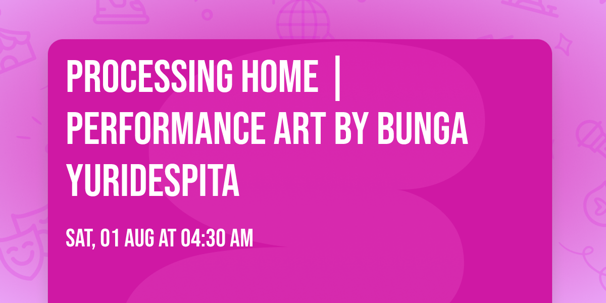 Processing Home | Performance art by Bunga Yuridespita