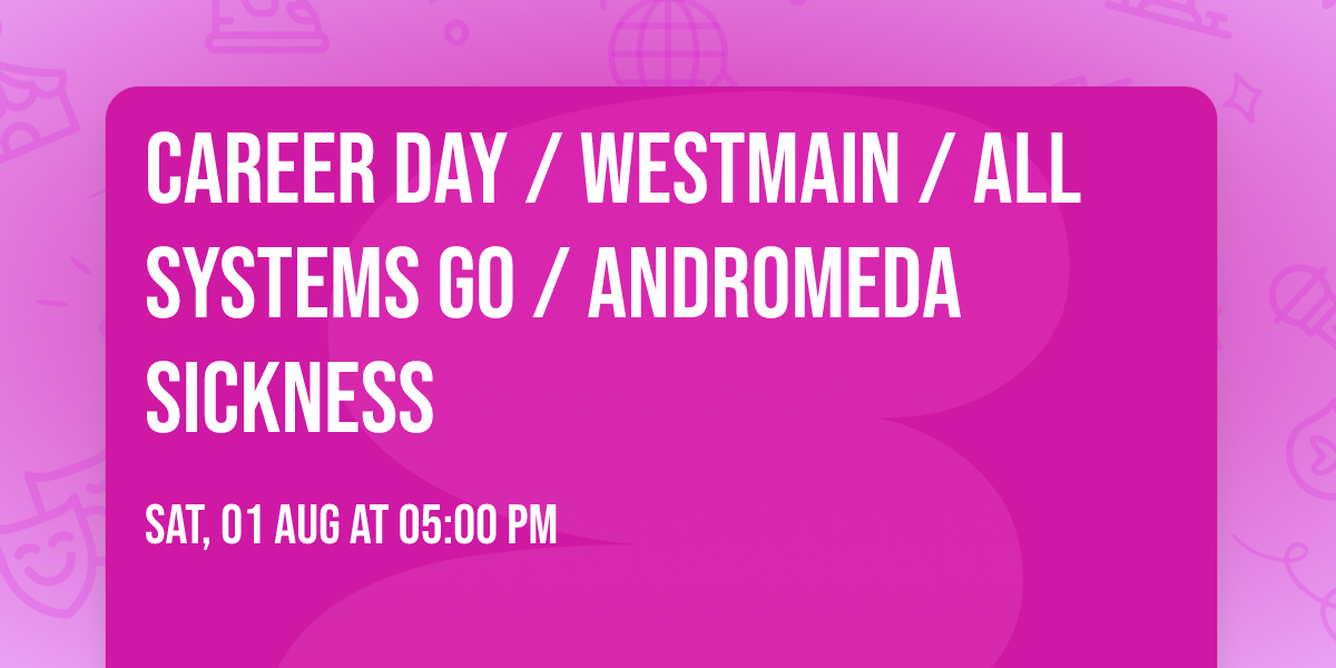 Career Day \/ Westmain \/ All Systems Go \/ Andromeda Sickness